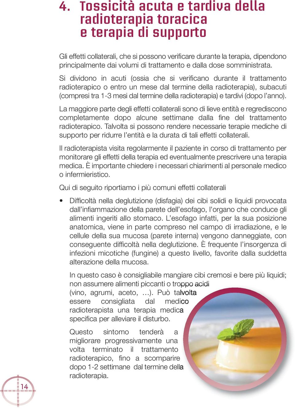 Si dividono in acuti (ossia che si verificano durante il trattamento radioterapico o entro un mese dal termine della radioterapia), subacuti (compresi tra 1-3 mesi dal termine della radioterapia) e