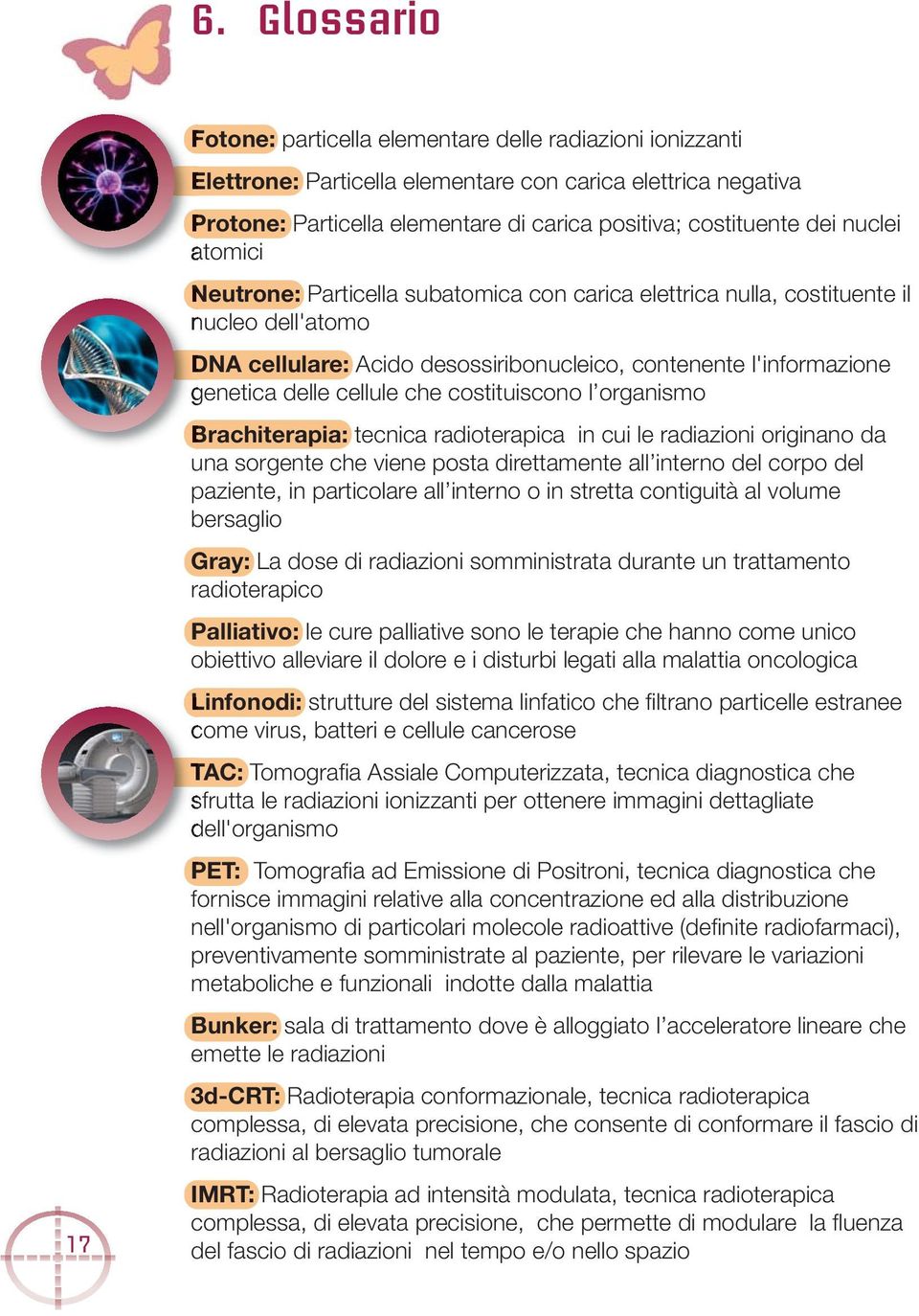 cellule che costituiscono l organismo Brachiterapia: tecnica radioterapica in cui le radiazioni originano da una sorgente che viene posta direttamente all interno del corpo del paziente, in