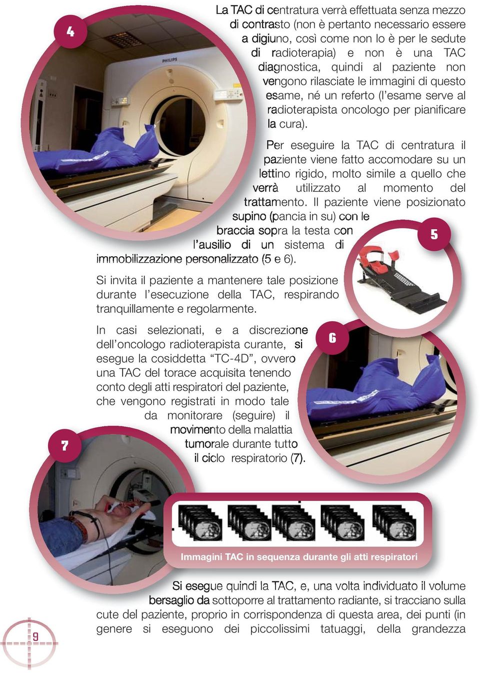 Per eseguire la TAC di centratura il paziente viene fatto accomodare su un lettino rigido, molto simile a quello che verrà utilizzato al momento del trattamento.