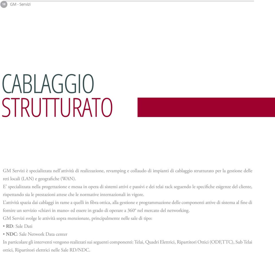 E specializzata nella progettazione e messa in opera di sistemi attivi e passivi e dei telai rack seguendo le specifiche esigenze del cliente, rispettando sia le prestazioni attese che le normative