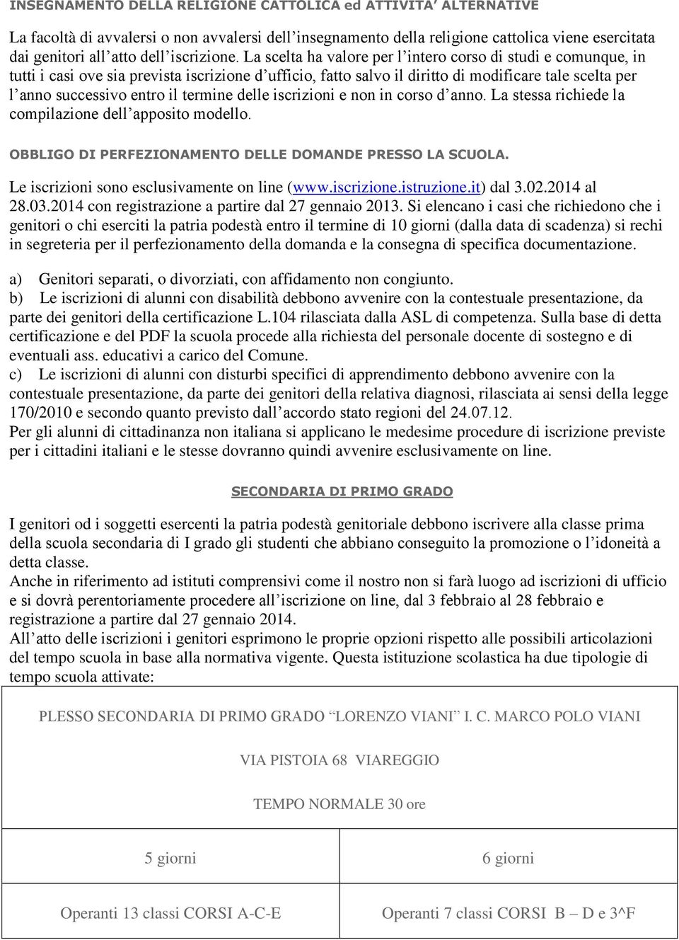 La scelta ha valore per l intero corso di studi e comunque, in tutti i casi ove sia prevista iscrizione d ufficio, fatto salvo il diritto di modificare tale scelta per l anno successivo entro il