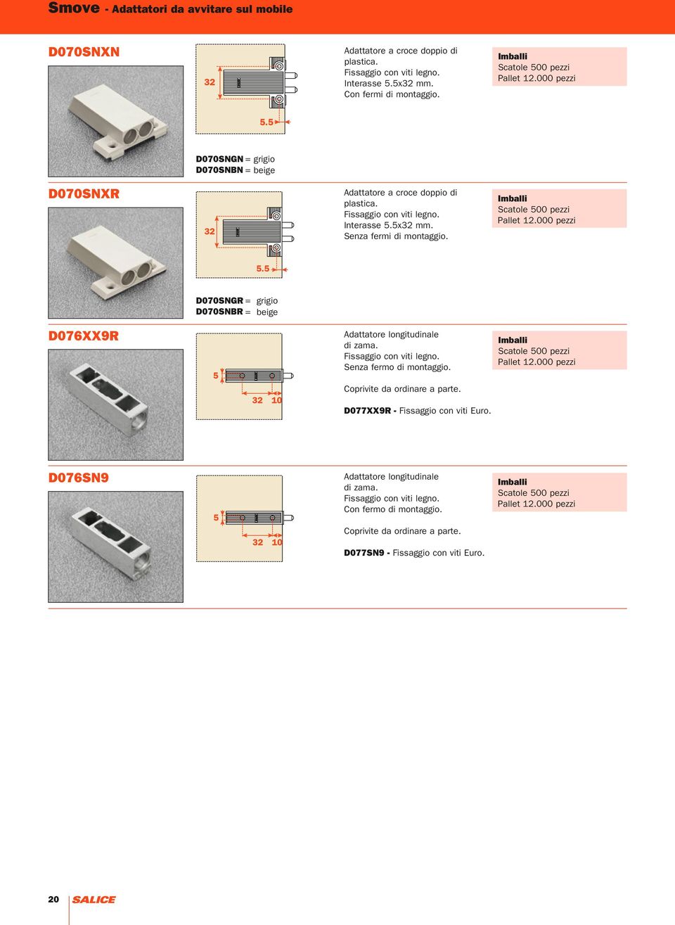 000 pezzi D076XX9R D070SNGR = grigio D070SNBR = beige Adattatore longitudinale di zama. Fissaggio con viti legno. Senza fermo di montaggio. Coprivite da ordinare a parte.