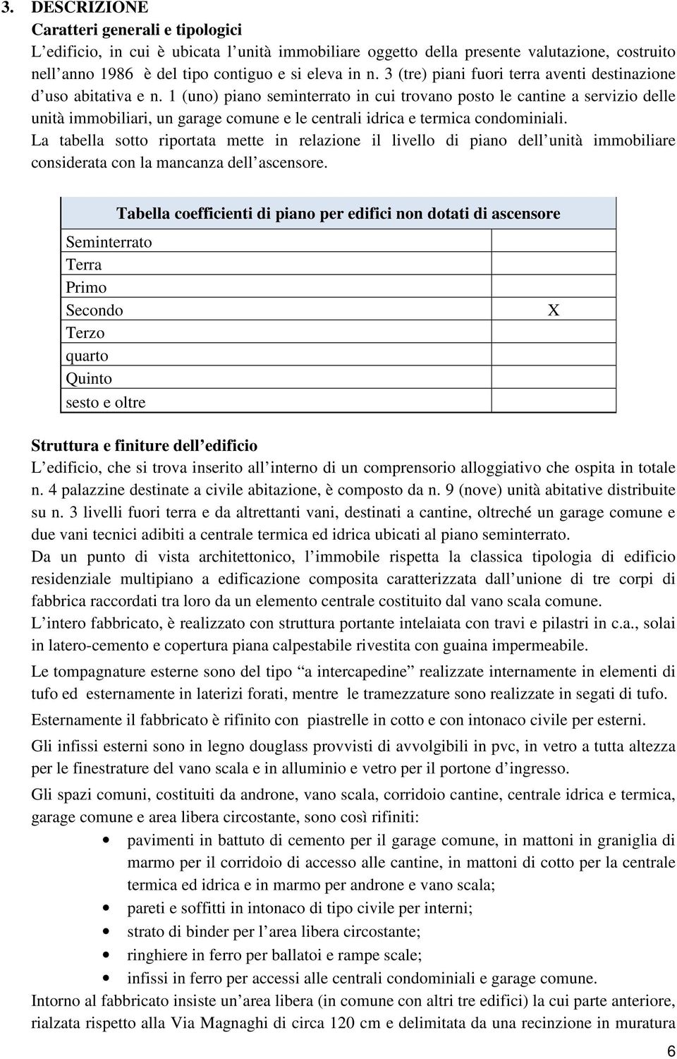 1 (uno) piano seminterrato in cui trovano posto le cantine a servizio delle unità immobiliari, un garage comune e le centrali idrica e termica condominiali.