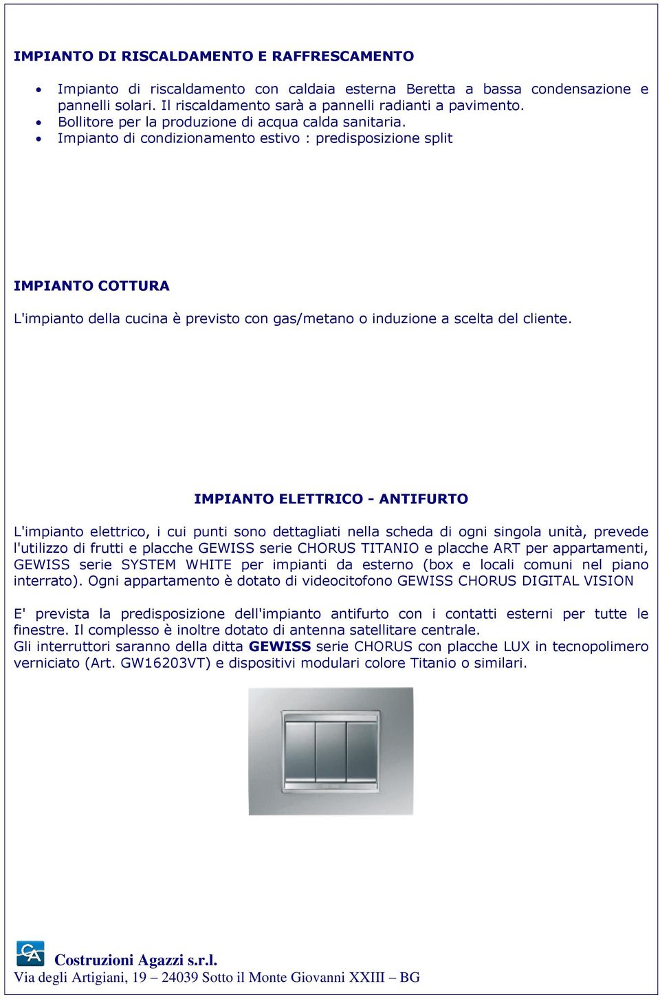 Impianto di condizionamento estivo : predisposizione split IMPIANTO COTTURA L'impianto della cucina è previsto con gas/metano o induzione a scelta del cliente.