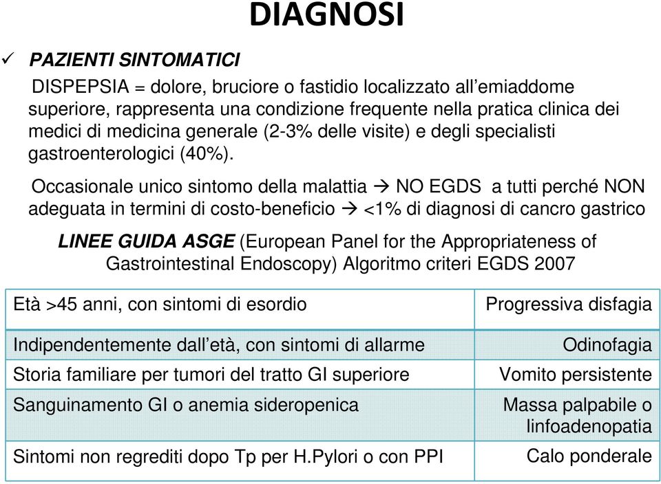 Occasionale unico sintomo della malattia NO EGDS a tutti perché NON adeguata in termini di costo-beneficio <1% di diagnosi di cancro gastrico LINEE GUIDA ASGE (European Panel for the Appropriateness