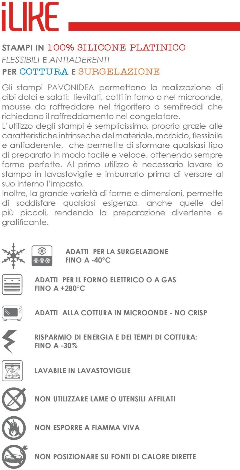 L utilizzo degli stampi è semplicissimo, proprio grazie alle caratteristiche intrinseche del materiale, morbido, flessibile e antiaderente, che permette di sformare qualsiasi tipo di preparato in