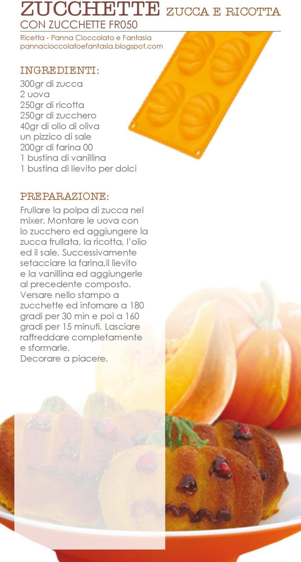 Frullare la polpa di zucca nel mixer. Montare le uova con lo zucchero ed aggiungere la zucca frullata, la ricotta, l olio ed il sale.