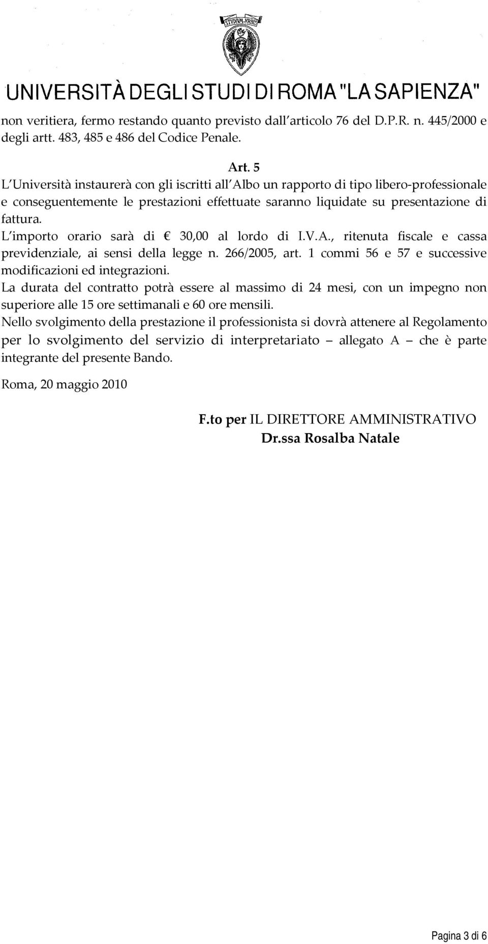 L importo orario sarà di 30,00 al lordo di I.V.A., ritenuta fiscale e cassa previdenziale, ai sensi della legge n. 266/2005, art. 1 commi 56 e 57 e successive modificazioni ed integrazioni.