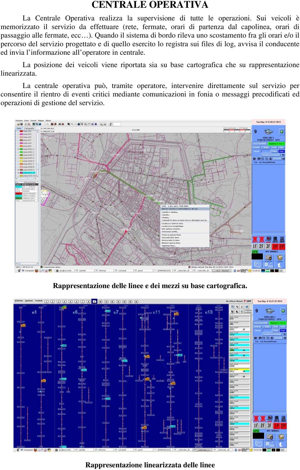 Quando il sistema di bordo rileva uno scostamento fra gli orari e/o il percorso del servizio progettato e di quello esercito lo registra sui files di log, avvisa il conducente ed invia l informazione