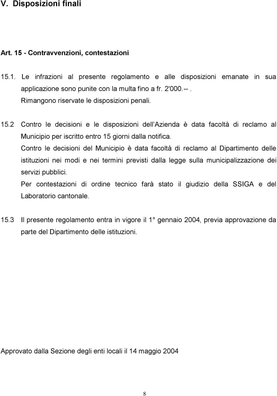 Contro le decisioni del Municipio è data facoltà di reclamo al Dipartimento delle istituzioni nei modi e nei termini previsti dalla legge sulla municipalizzazione dei servizi pubblici.