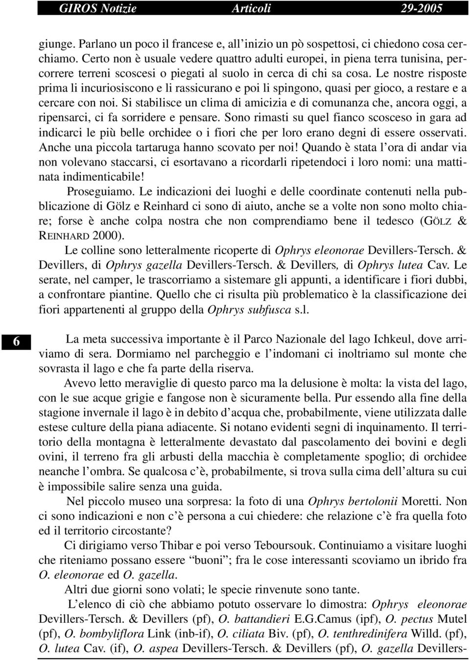 Le nostre risposte prima li incuriosiscono e li rassicurano e poi li spingono, quasi per gioco, a restare e a cercare con noi.