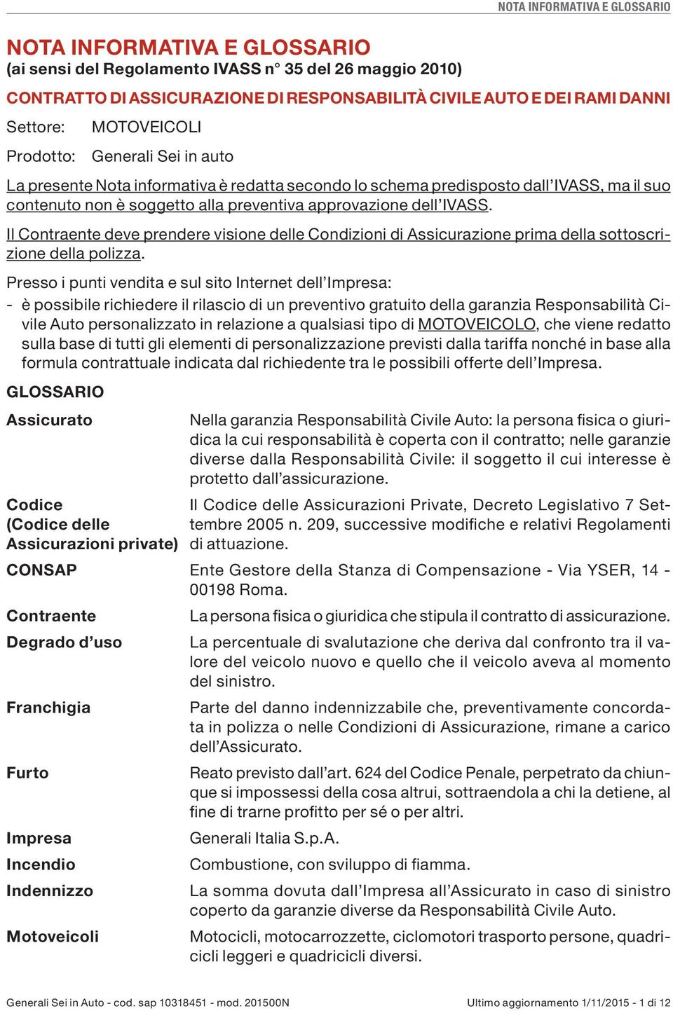 Il Contraente deve prendere visione delle Condizioni di Assicurazione prima della sottoscrizione della polizza.