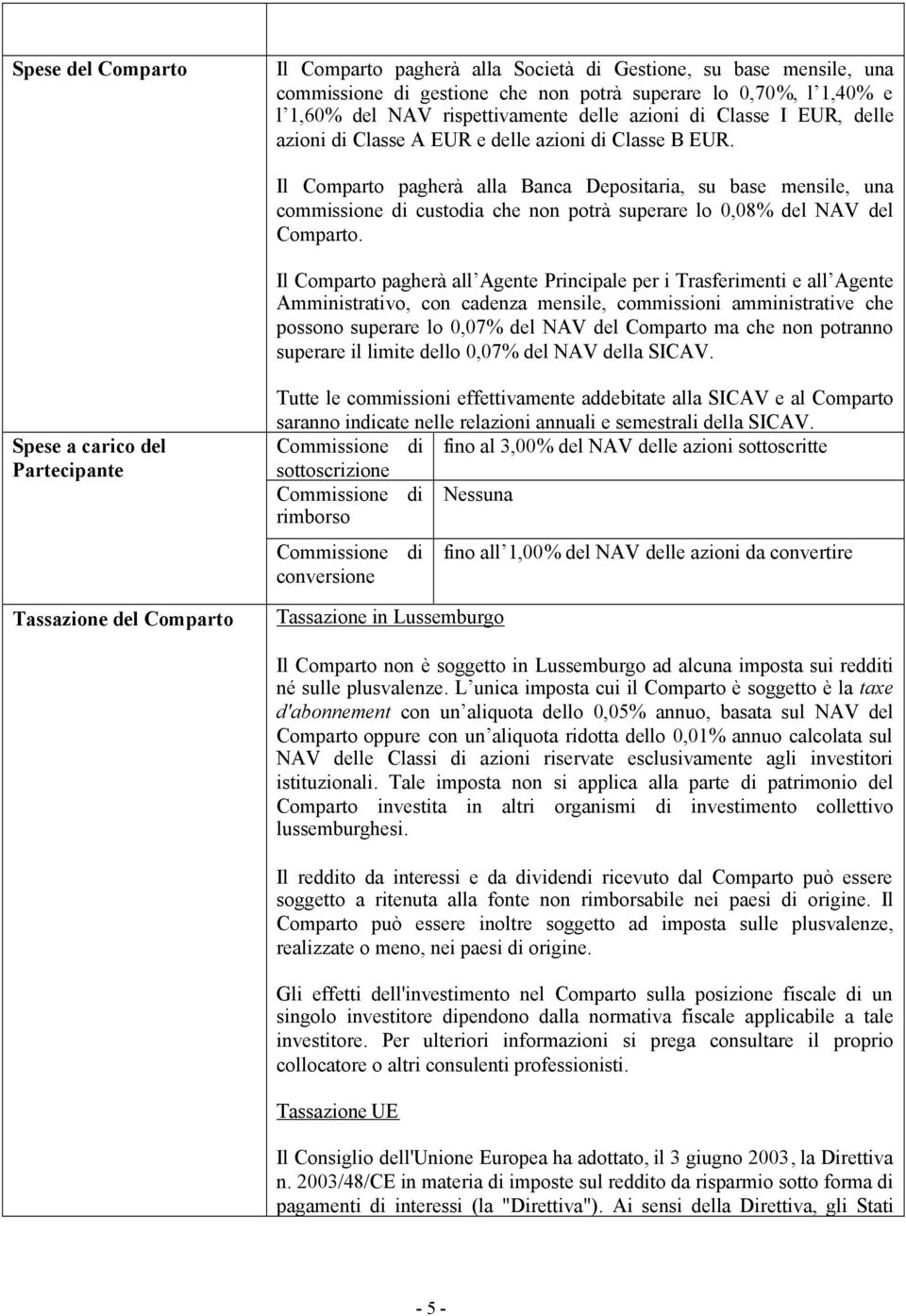 Il Comparto pagherà alla Banca Depositaria, su base mensile, una commissione di custodia che non potrà superare lo 0,08% del NAV del Comparto.