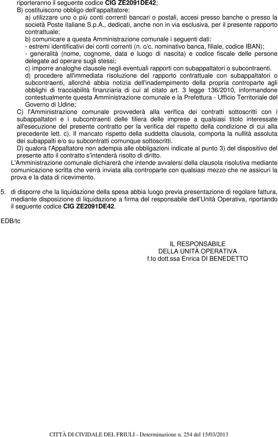 , dedicati, anche non in via esclusiva, per il presente rapporto contrattuale; b) comunicare a questa Amministrazione comunale i seguenti dati: - estremi identificativi dei conti correnti (n.