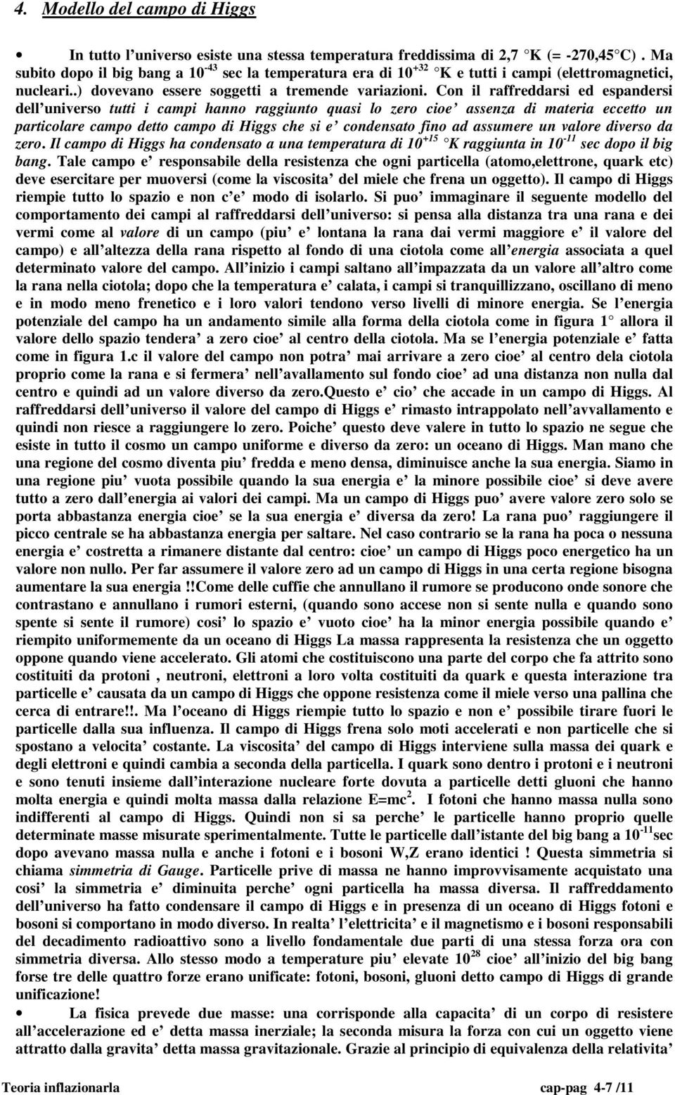 Con il raffreddarsi ed espandersi dell universo tutti i campi hanno raggiunto quasi lo zero cioe assenza di materia eccetto un particolare campo detto campo di Higgs che si e condensato fino ad