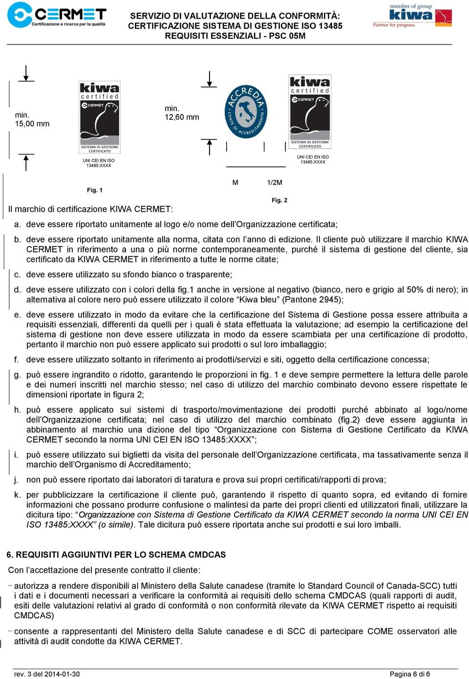 Il cliente può utilizzare il marchio KIWA CERMET in riferimento a una o più norme contemporaneamente, purché il sistema di gestione del cliente, sia certificato da KIWA CERMET in riferimento a tutte