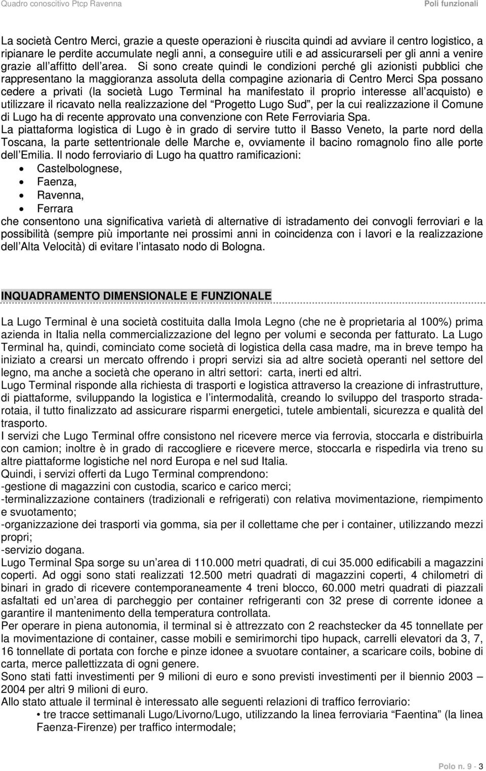 Si sono create quindi le condizioni perché gli azionisti pubblici che rappresentano la maggioranza assoluta della compagine azionaria di Centro Merci Spa possano cedere a privati (la società Lugo