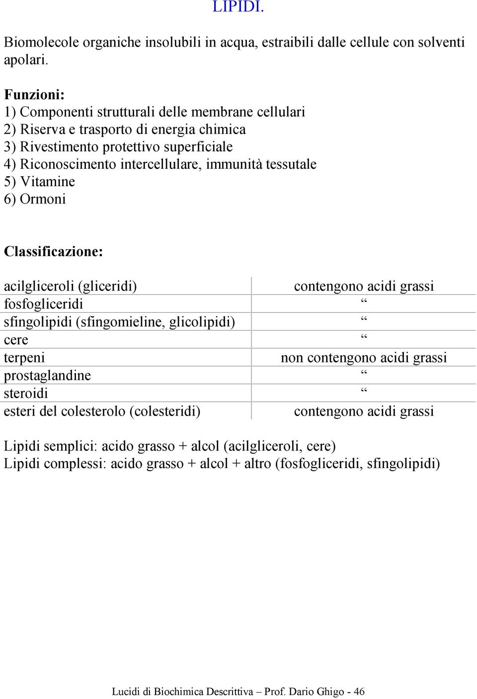 tessutale 5) Vitamine 6) rmoni lassificazione: acilgliceroli (gliceridi) contengono acidi grassi fosfogliceridi sfingolipidi (sfingomieline, glicolipidi) cere terpeni non contengono acidi