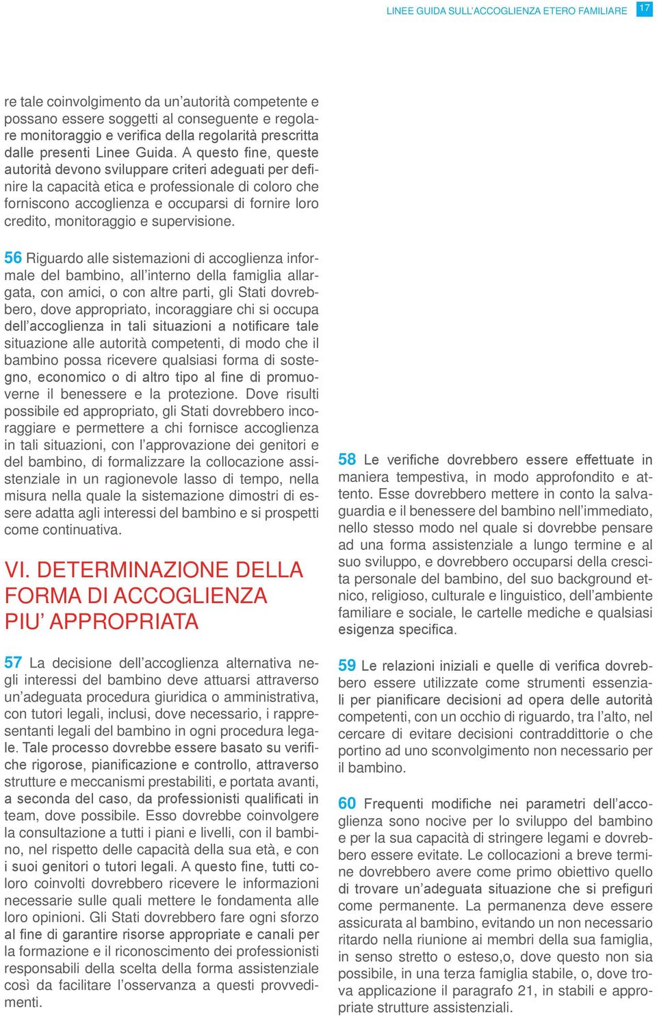 A questo fine, queste autorità devono sviluppare criteri adeguati per definire la capacità etica e professionale di coloro che forniscono accoglienza e occuparsi di fornire loro credito, monitoraggio