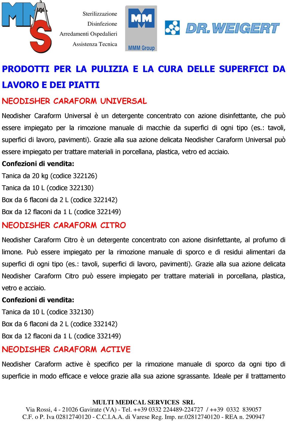 Grazie alla sua azione delicata Neodisher Caraform Universal può essere impiegato per trattare materiali in porcellana, plastica, vetro ed acciaio.