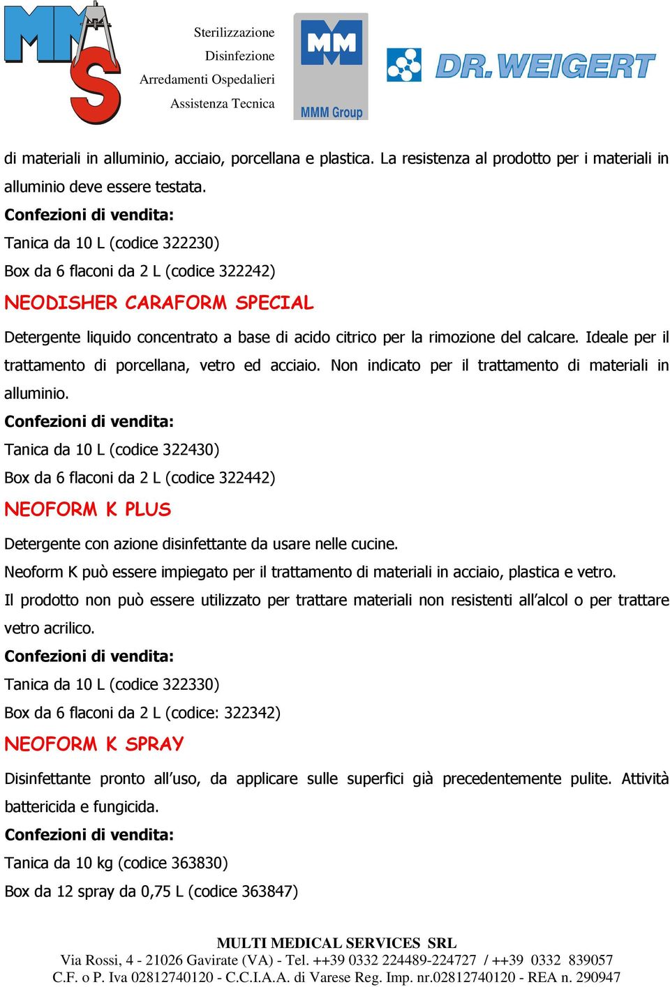 Ideale per il trattamento di porcellana, vetro ed acciaio. Non indicato per il trattamento di materiali in alluminio.