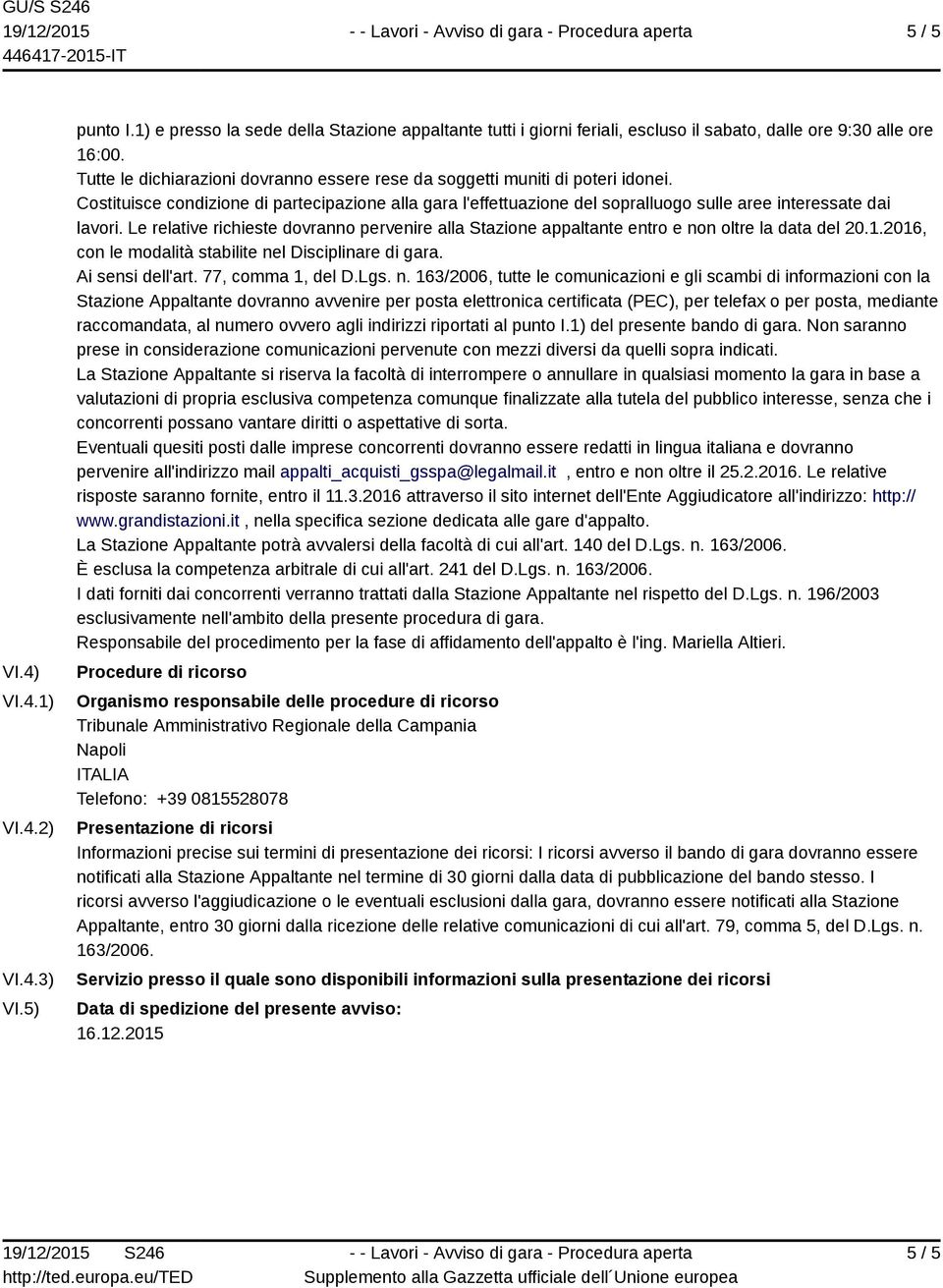 Le relative richieste dovranno pervenire alla Stazione appaltante entro e non oltre la data del 20.1.2016, con le modalità stabilite nel Disciplinare di gara. Ai sensi dell'art. 77, comma 1, del D.