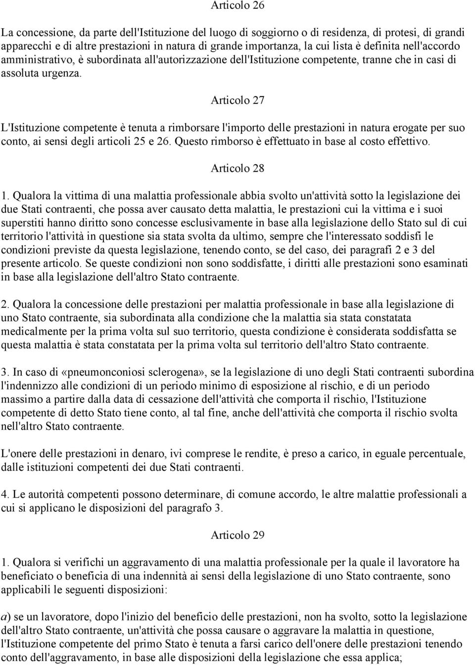 Articolo 27 L'Istituzione competente è tenuta a rimborsare l'importo delle prestazioni in natura erogate per suo conto, ai sensi degli articoli 25 e 26.