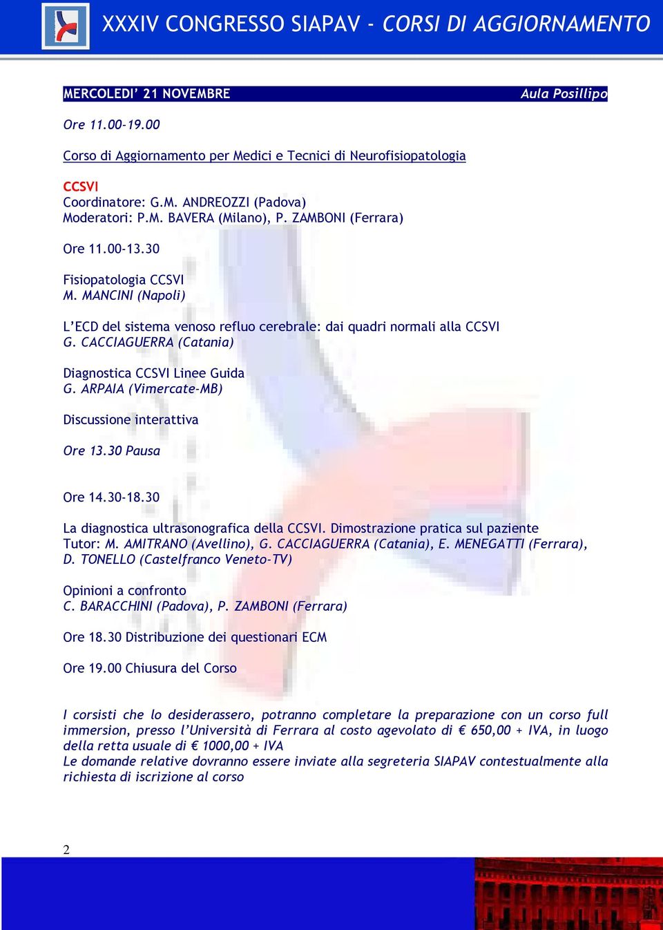 CACCIAGUERRA (Catania) Diagnostica CCSVI Linee Guida G. ARPAIA (Vimercate-MB) Discussione interattiva Ore 13.30 Pausa Ore 14.30-18.30 La diagnostica ultrasonografica della CCSVI.