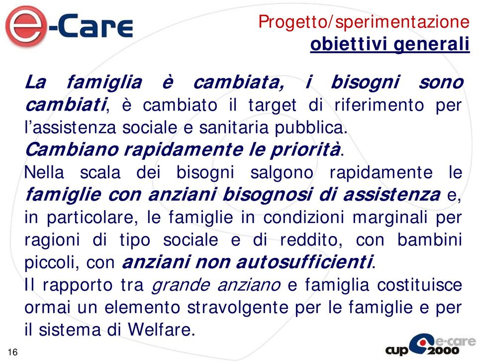 Nella scala dei bisogni salgono rapidamente le famiglie con anziani bisognosi di assistenza e, in particolare, le famiglie in condizioni marginali