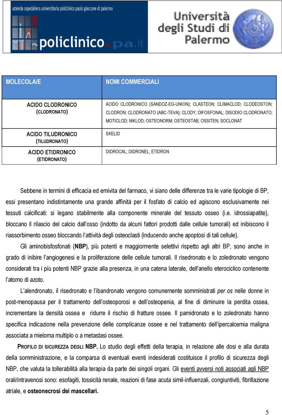 del farmaco, vi siano delle differenze tra le varie tipologie di BP, essi presentano indistintamente una grande affinità per il fosfato di calcio ed agiscono esclusivamente nei tessuti calcificati: