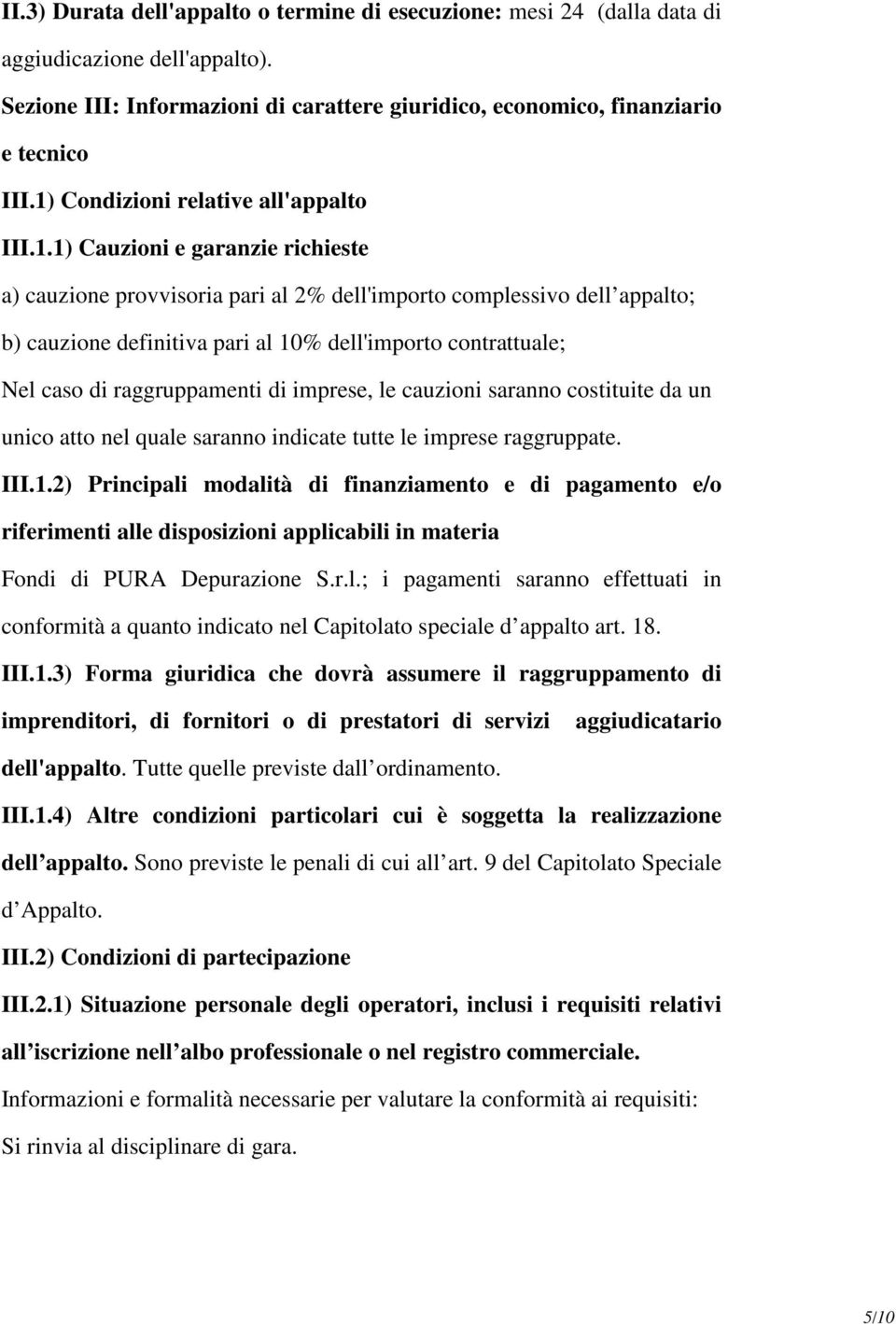 contrattuale; Nel caso di raggruppamenti di imprese, le cauzioni saranno costituite da un unico atto nel quale saranno indicate tutte le imprese raggruppate. III.1.