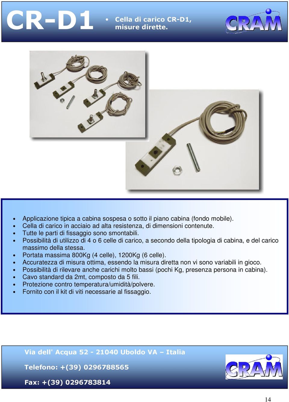 Possibilità di utilizzo di 4 o 6 celle di carico, a secondo della tipologia di cabina, e del carico massimo della stessa. Portata massima 800Kg (4 celle), 1200Kg (6 celle).