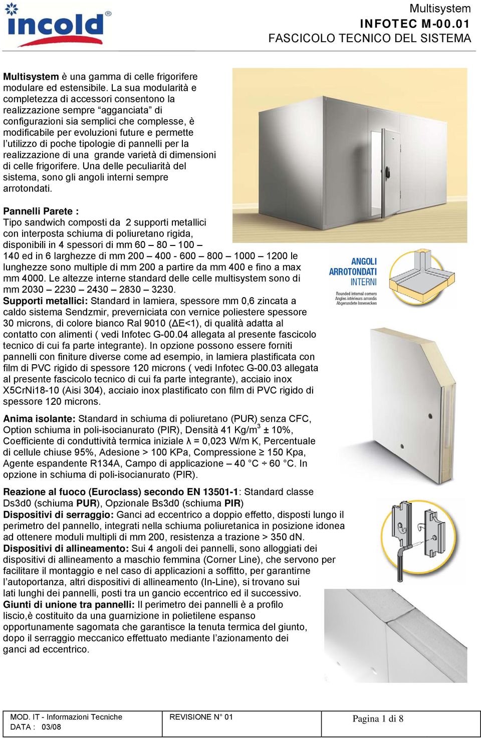 poche tipologie di pannelli per la realizzazione di una grande varietà di dimensioni di celle frigorifere. Una delle peculiarità del sistema, sono gli angoli interni sempre arrotondati.