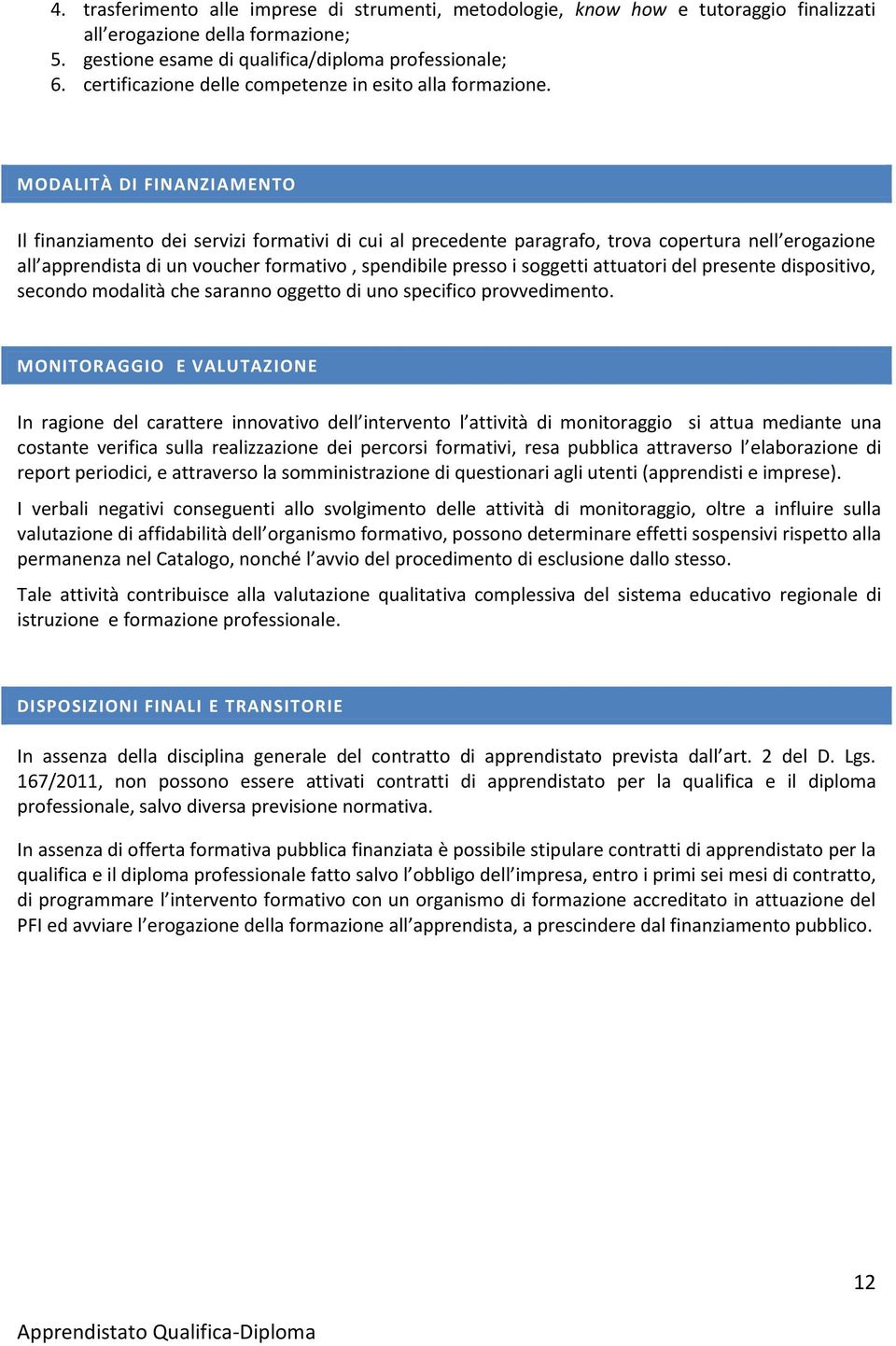 MODALITÀ DI FINANZIAMENTO Il finanziamento dei servizi formativi di cui al precedente paragrafo, trova copertura nell erogazione all apprendista di un voucher formativo, spendibile presso i soggetti