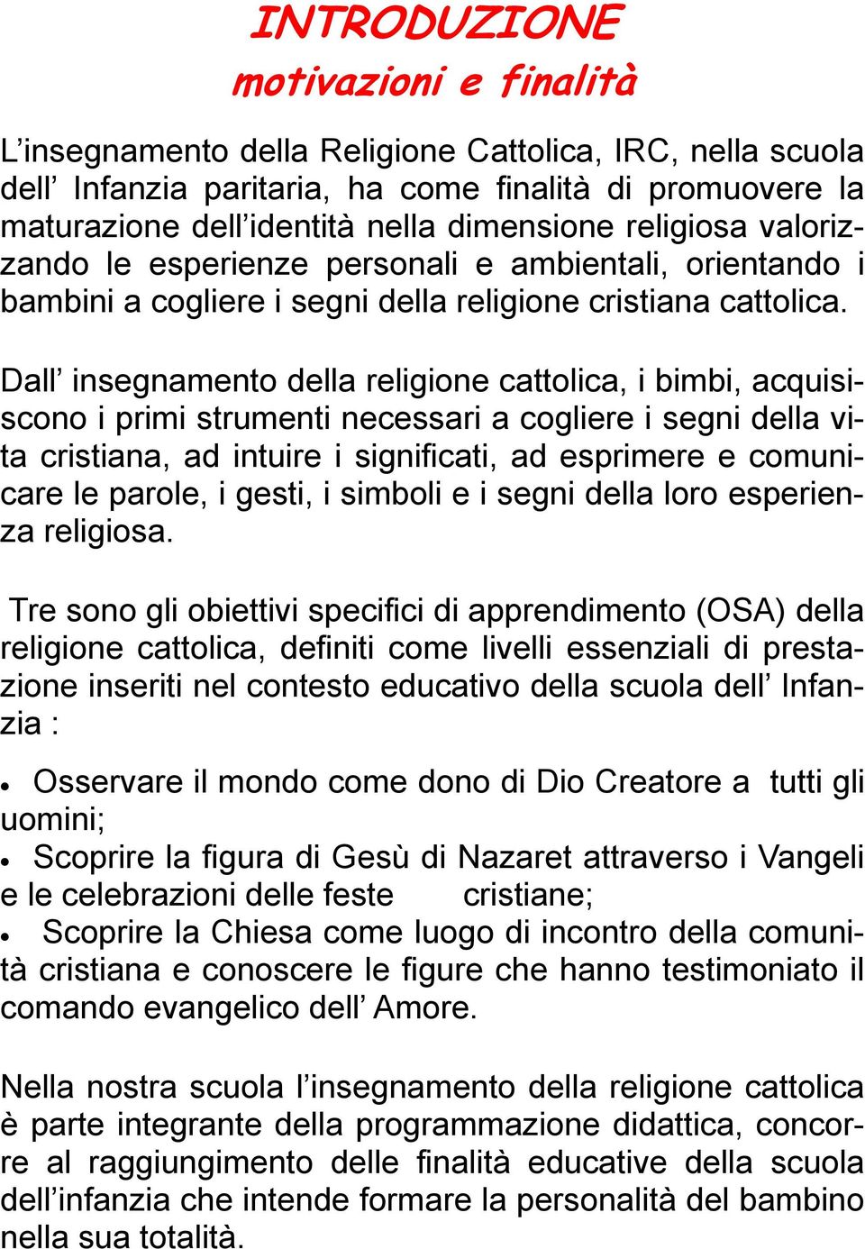 Dall insegnamento della religione cattolica, i bimbi, acquisiscono i primi strumenti necessari a cogliere i segni della vita cristiana, ad intuire i significati, ad esprimere e comunicare le parole,