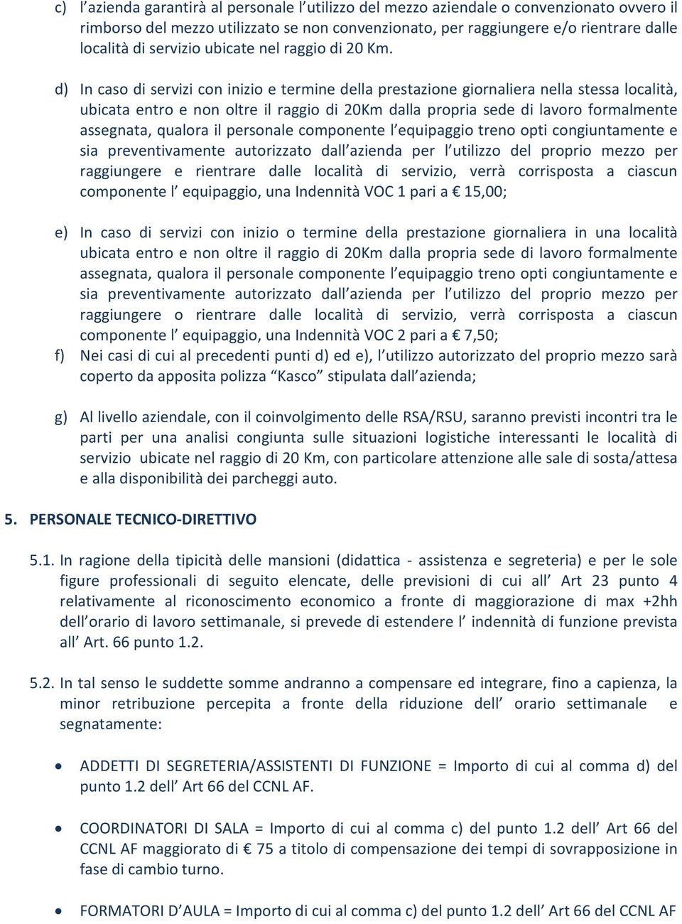 d) In caso di servizi con inizio e termine della prestazione giornaliera nella stessa località, ubicata entro e non oltre il raggio di 20Km dalla propria sede di lavoro formalmente assegnata, qualora