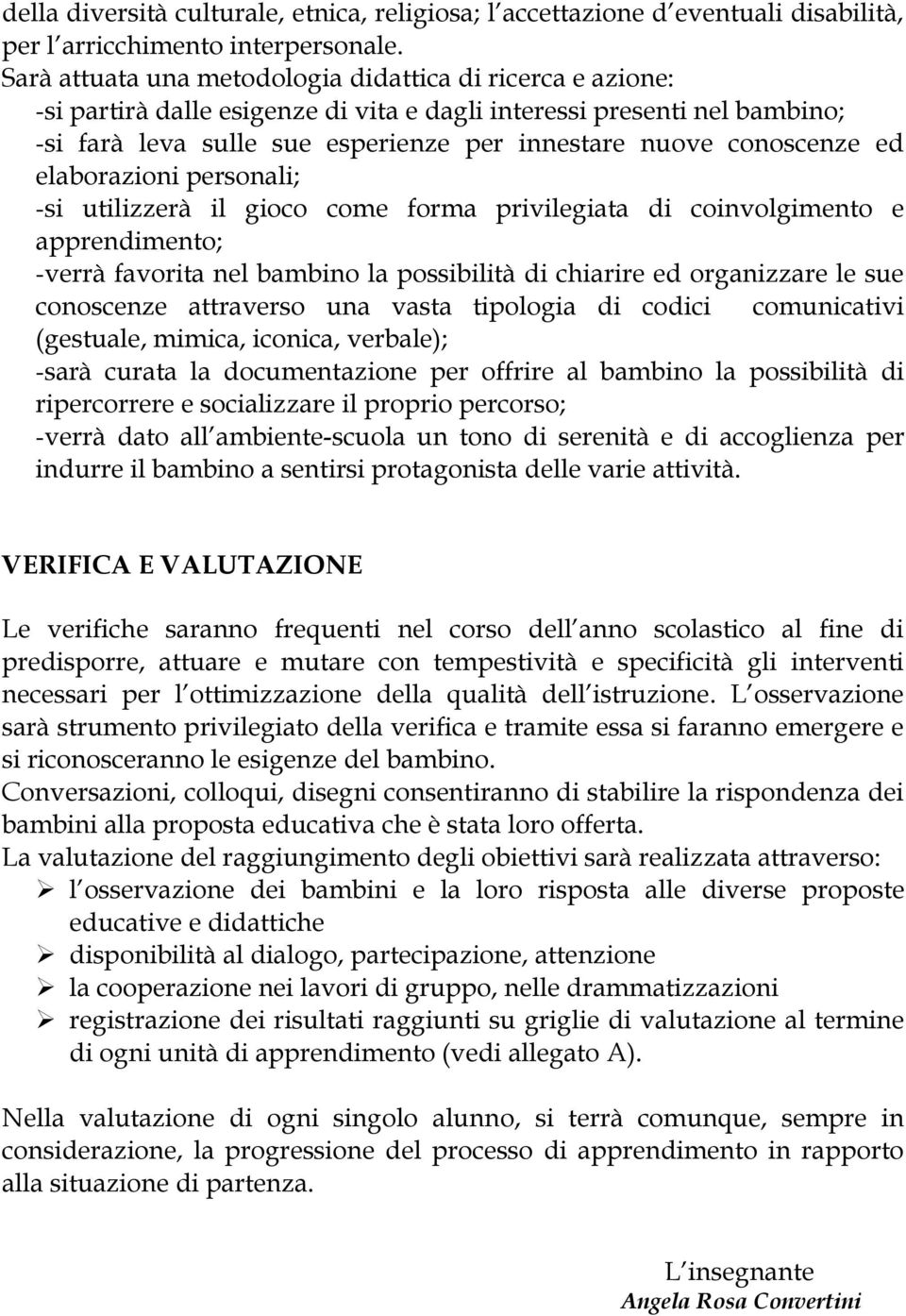 conoscenze ed elaborazioni personali; -si utilizzerà il gioco come forma privilegiata di coinvolgimento e apprendimento; -verrà favorita nel bambino la possibilità di chiarire ed organizzare le sue