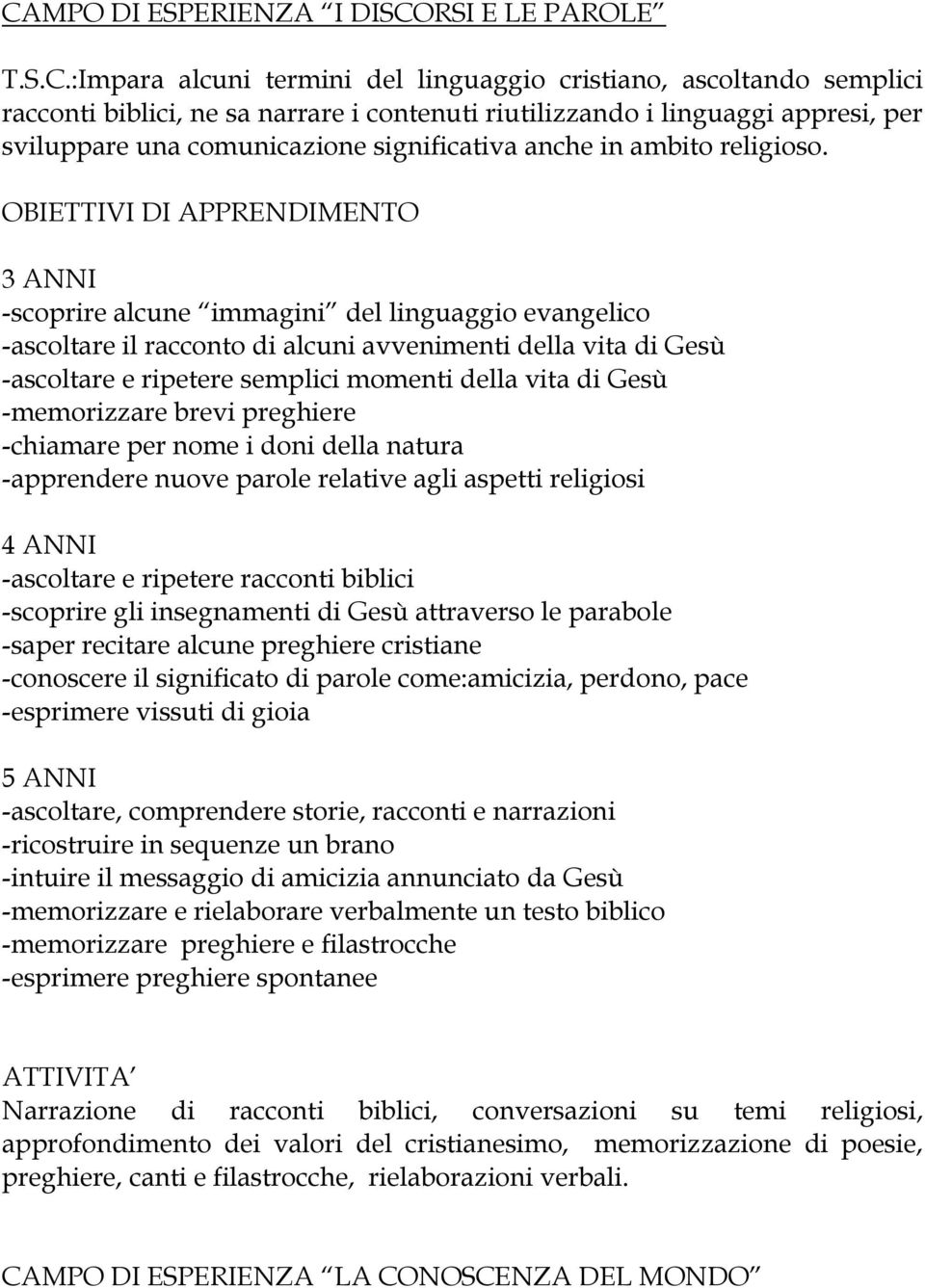 OBIETTIVI DI APPRENDIMENTO 3 ANNI -scoprire alcune immagini del linguaggio evangelico -ascoltare il racconto di alcuni avvenimenti della vita di Gesù -ascoltare e ripetere semplici momenti della vita