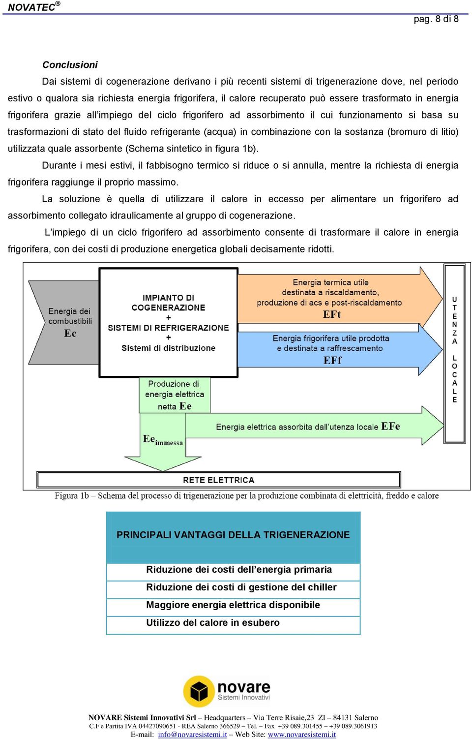 trasformato in energia frigorifera grazie all impiego del ciclo frigorifero ad assorbimento il cui funzionamento si basa su trasformazioni di stato del fluido refrigerante (acqua) in combinazione con