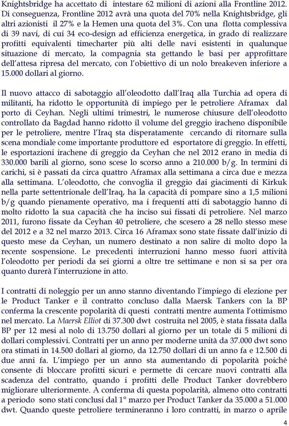 Con una flotta complessiva di 39 navi, di cui 34 eco-design ad efficienza energetica, in grado di realizzare profitti equivalenti timecharter più alti delle navi esistenti in qualunque situazione di