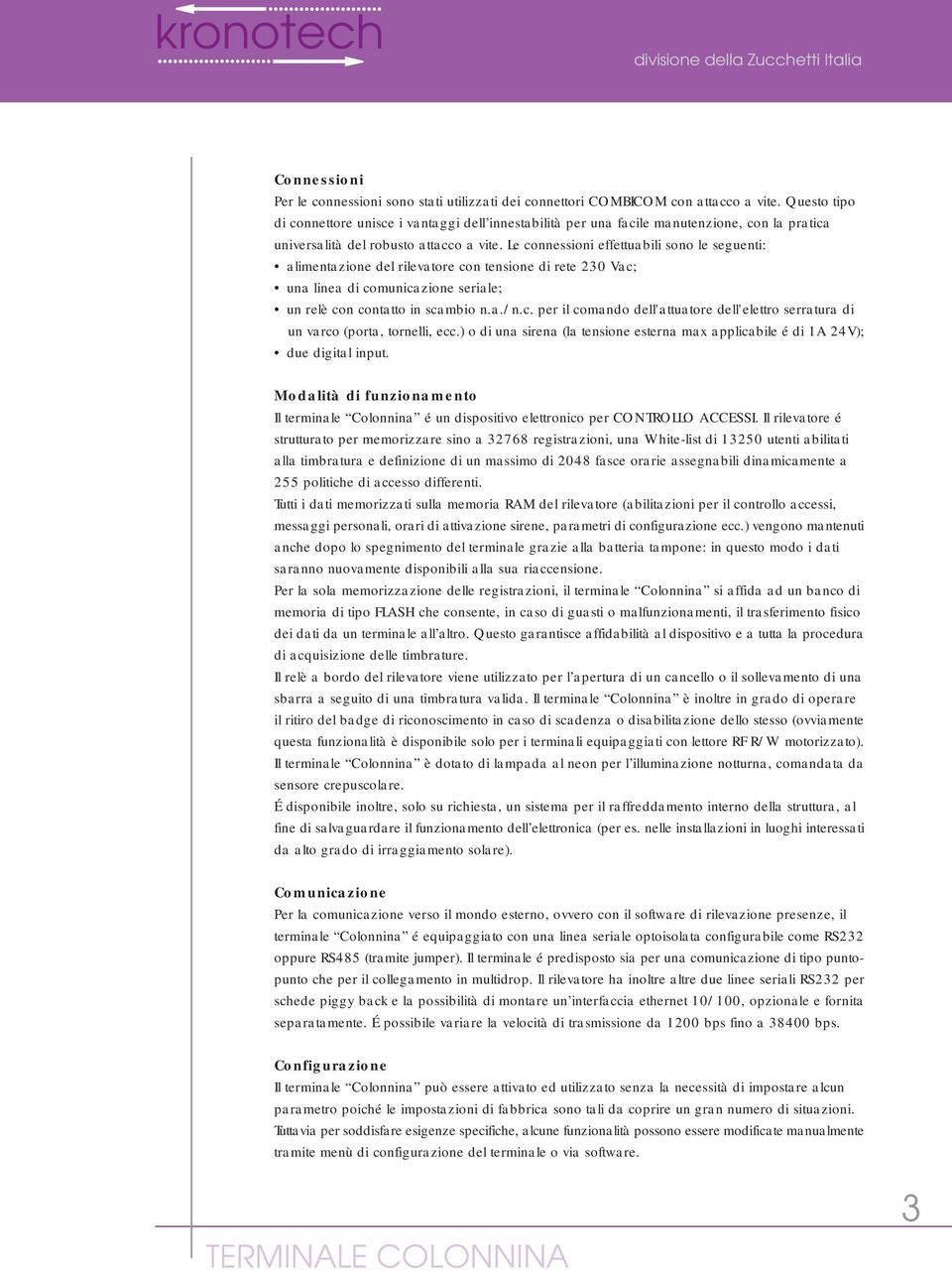 Le connessioni effettuabili sono le seguenti: alimentazione del rilevatore con tensione di rete 230 Vac; una linea di comunicazione seriale; un relè con contatto in scambio n.a./n.c. per il comando dell'attuatore dell'elettro serratura di un varco (porta, tornelli, ecc.