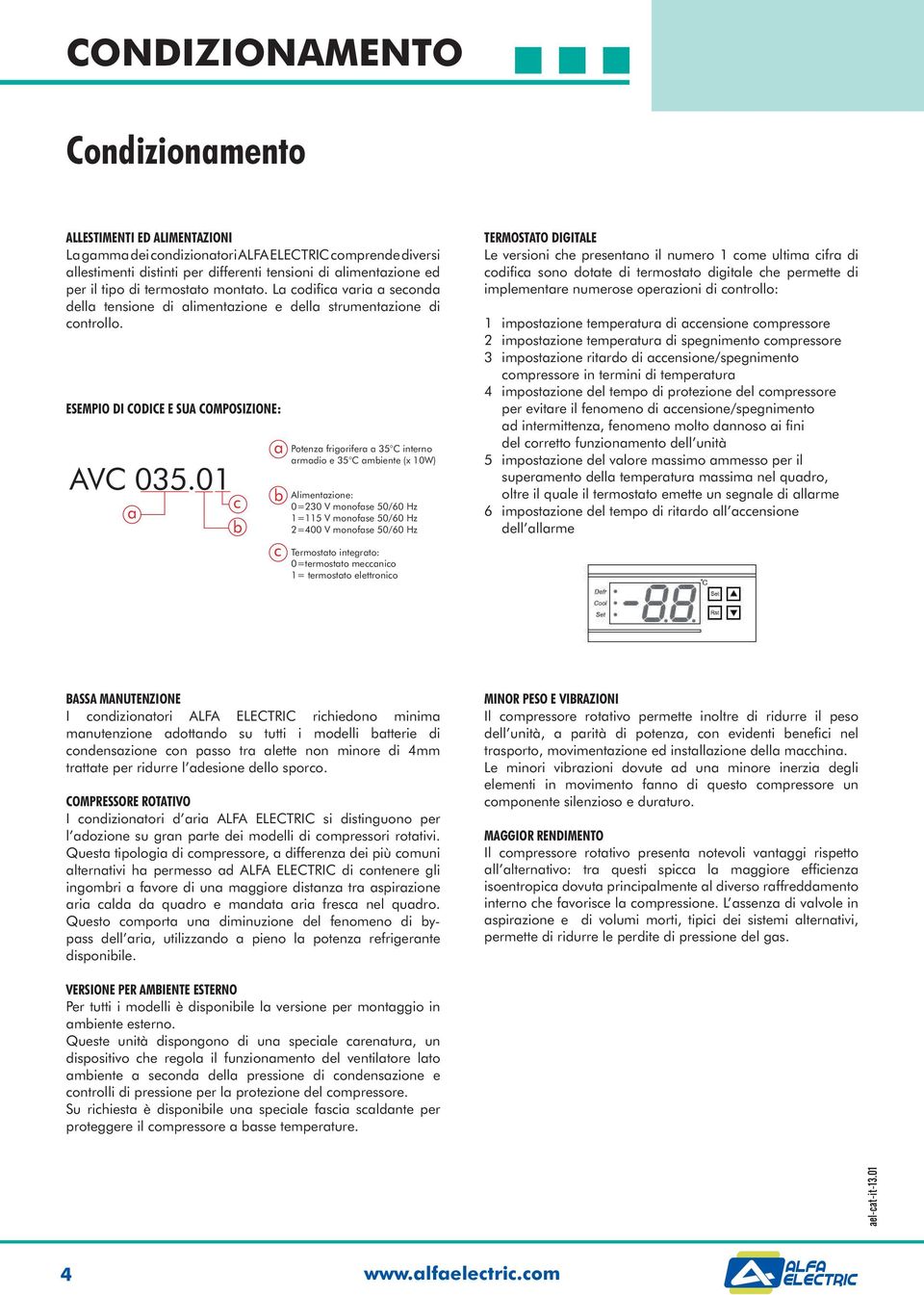 01 a c a Potenza frigorifera a 35 C interno Alimentazione: 0=230 V monofase 50/60 Hz 1=115 V monofase 50/60 Hz 2=400 V monofase 50/60 Hz TERMOSTATO DIGITALE implementare numerose operazioni di