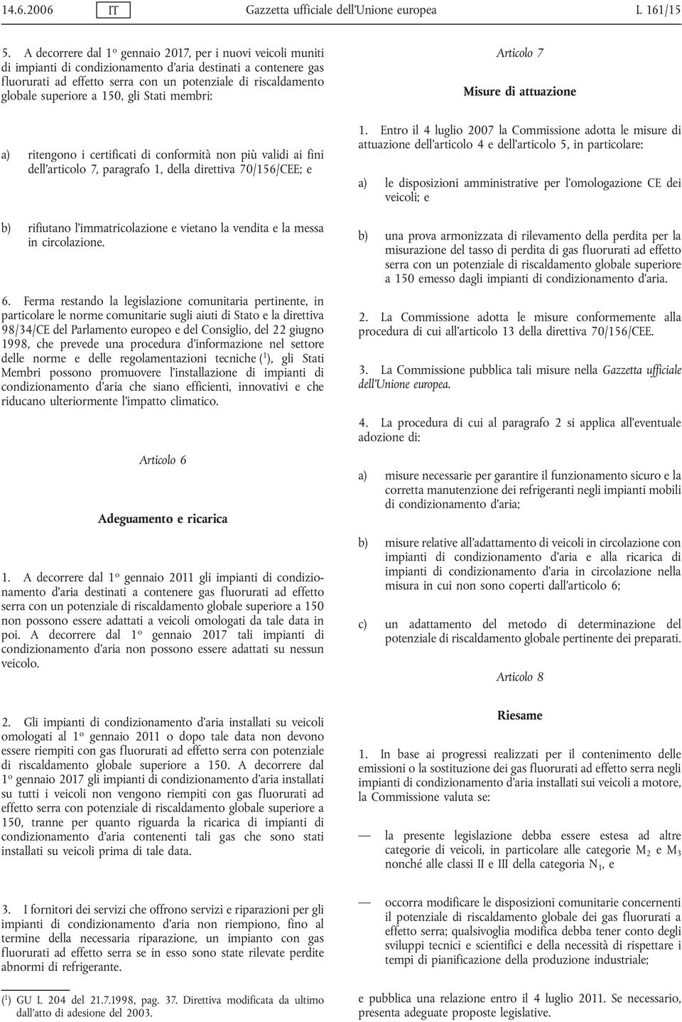 a 150, gli Stati membri: a) ritengono i certificati di conformità non più validi ai fini dell'articolo 7, paragrafo 1, della 70/156/CEE; e b) rifiutano l'immatricolazione e vietano la vendita e la