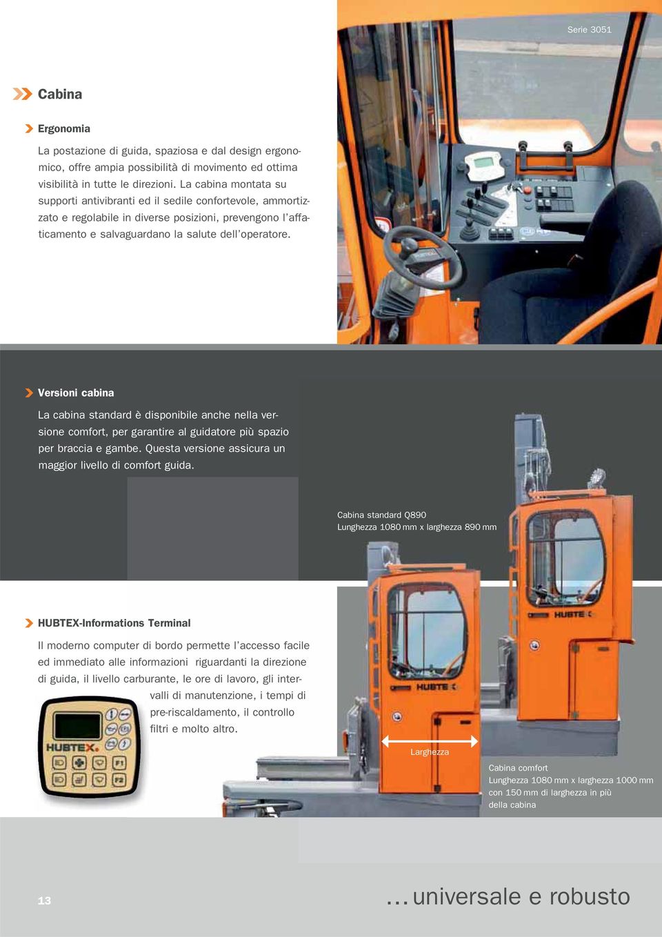 Versioni cabina La cabina standard è disponibile anche nella versione comfort, per garantire al guidatore più spazio per braccia e gambe. Questa versione assicura un maggior livello di comfort guida.