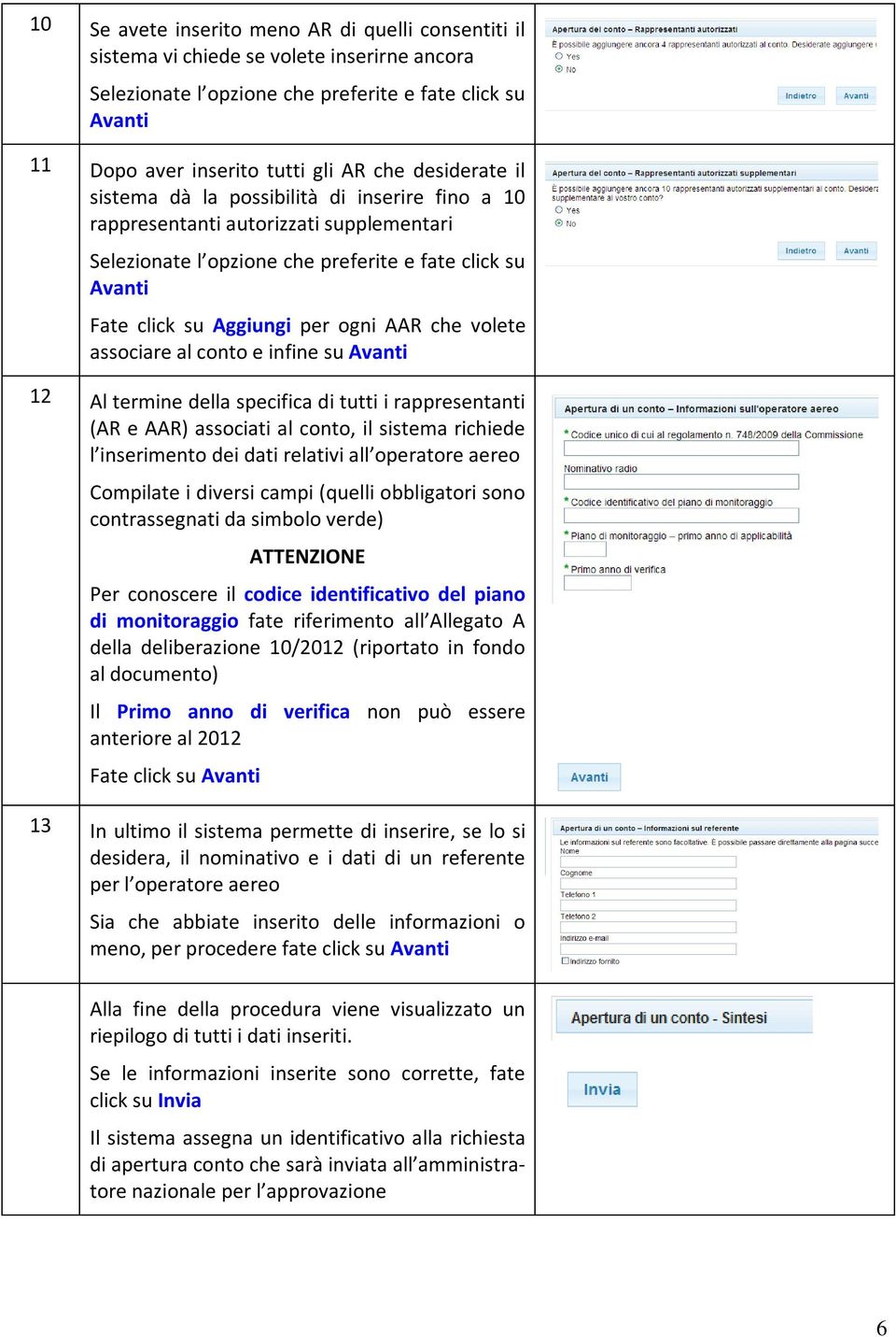 che volete associare al conto e infine su Avanti 12 Al termine della specifica di tutti i rappresentanti (AR e AAR) associati al conto, il sistema richiede l inserimento dei dati relativi all