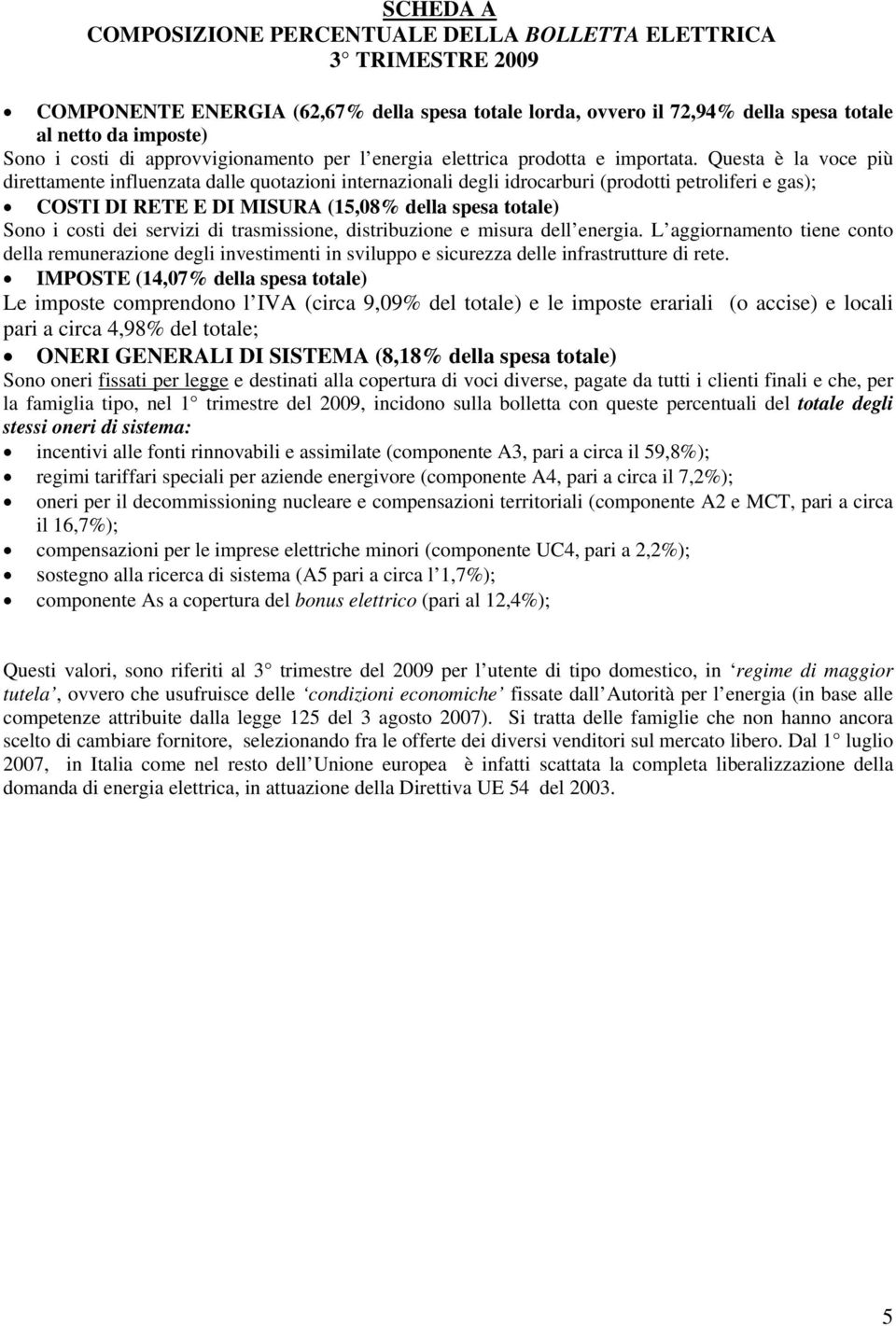 Questa è la voce più direttamente influenzata dalle quotazioni internazionali degli idrocarburi (prodotti petroliferi e gas); COSTI DI RETE E DI MISURA (15,08% della spesa totale) Sono i costi dei