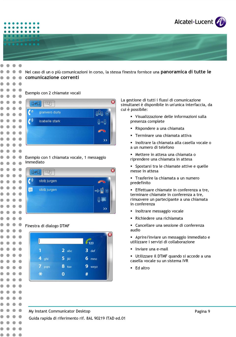 presenza complete Rispondere a una chiamata Terminare una chiamata attiva Inoltrare la chiamata alla casella vocale o a un numero di telefono Mettere in attesa una chiamata o riprendere una chiamata