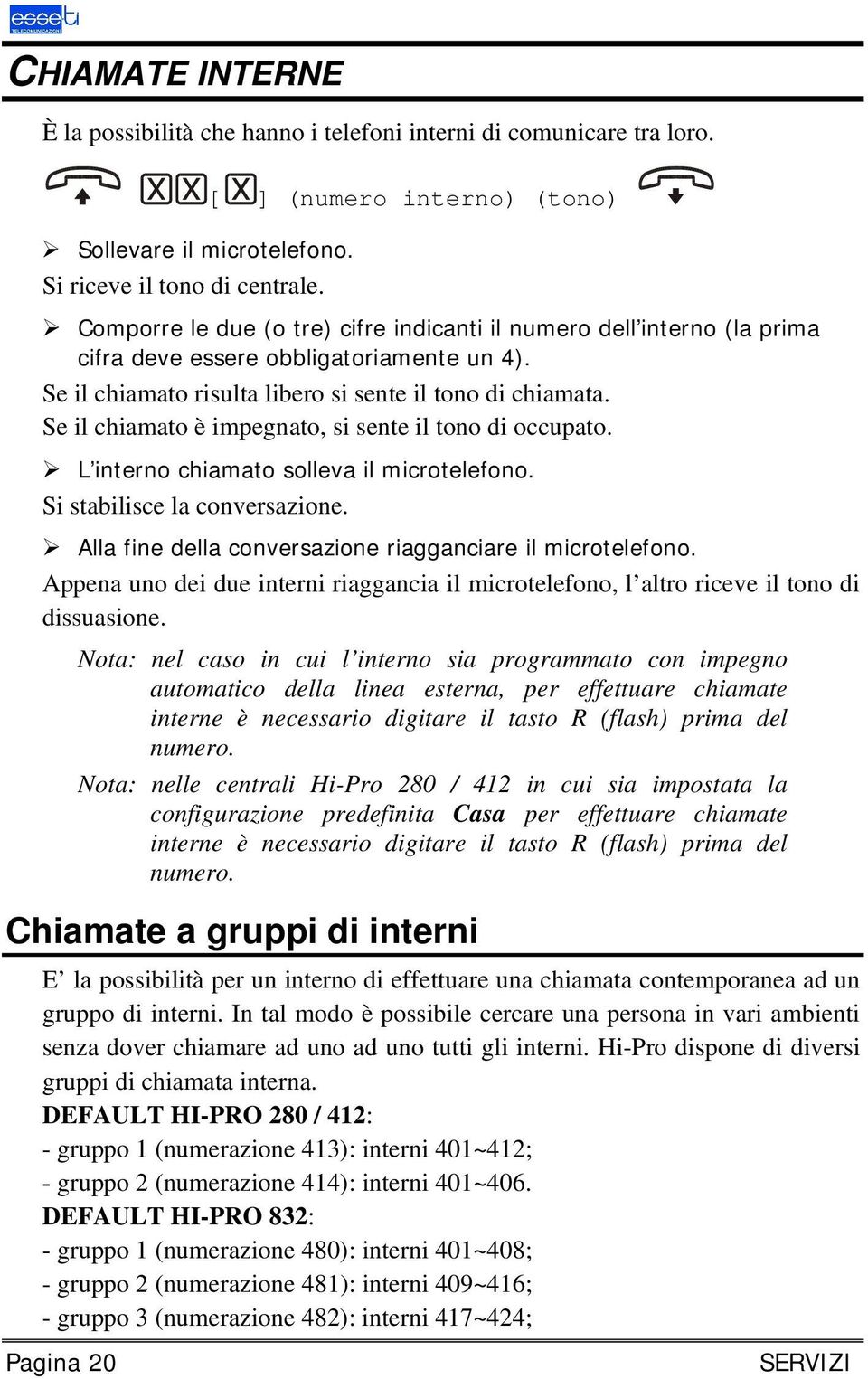 Se il chiamato risulta libero si sente il tono di chiamata. Se il chiamato è impegnato, si sente il tono di occupato. L interno chiamato solleva il microtelefono. Si stabilisce la conversazione.