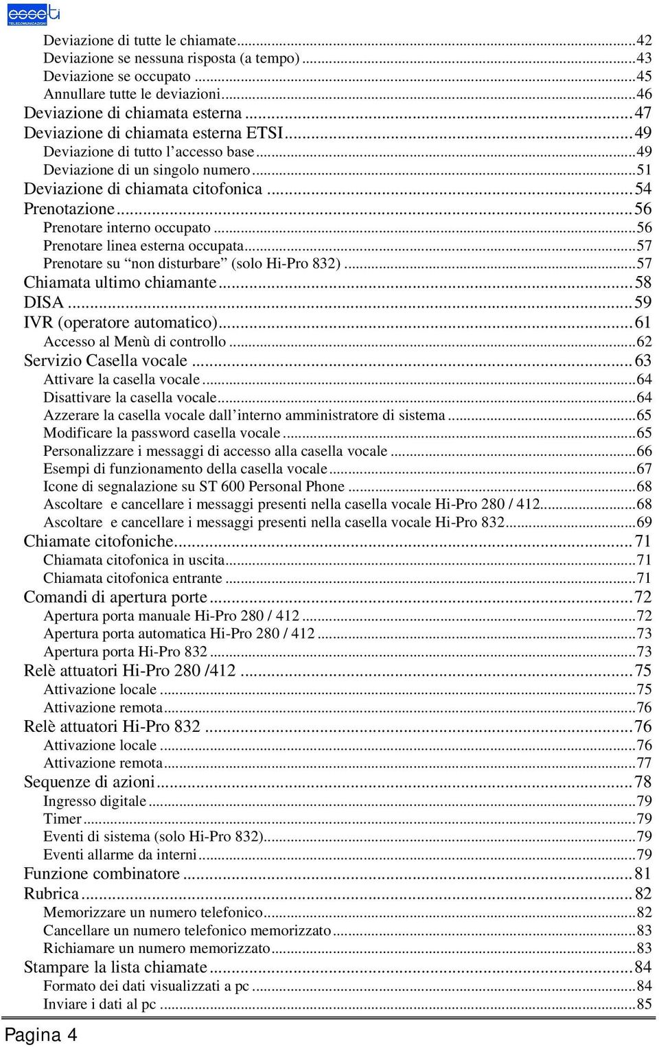 .. 56 Prenotare interno occupato... 56 Prenotare linea esterna occupata... 57 Prenotare su non disturbare (solo Hi-Pro 832)... 57 Chiamata ultimo chiamante... 58 DISA... 59 IVR (operatore automatico).