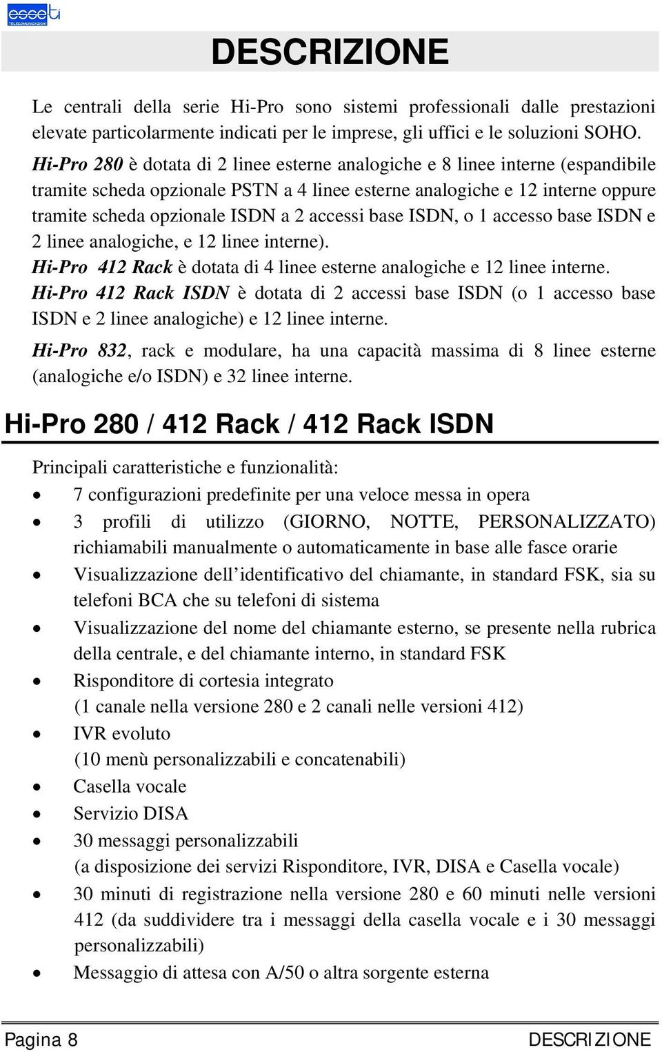 accessi base ISDN, o 1 accesso base ISDN e 2 linee analogiche, e 12 linee interne). Hi-Pro 412 Rack è dotata di 4 linee esterne analogiche e 12 linee interne.